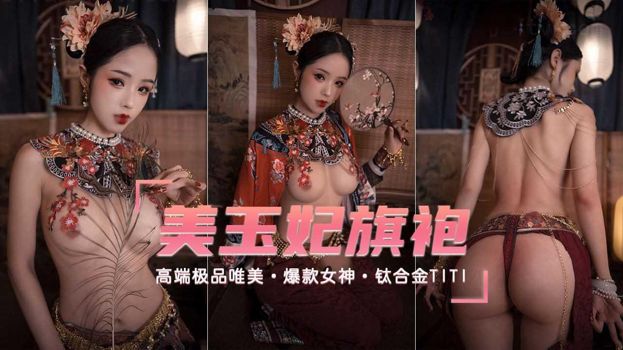 【高端极品唯美】爆款女神『钛合金TiTi』极品玉妃旗袍