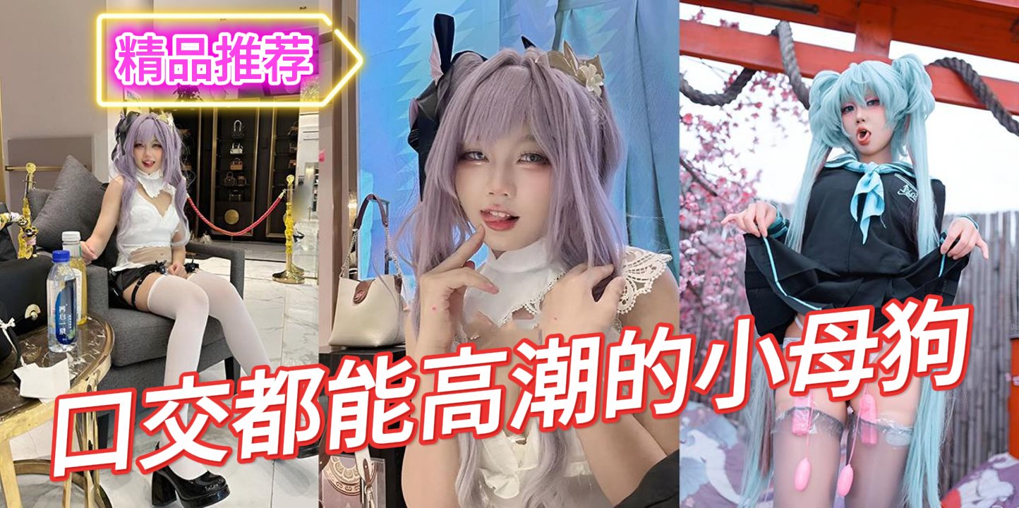 可盐可甜抽像福利姬池甜吃鸡视频合集舔鸡巴高潮脸的模样实在太顶了确实有点东西哈Loli