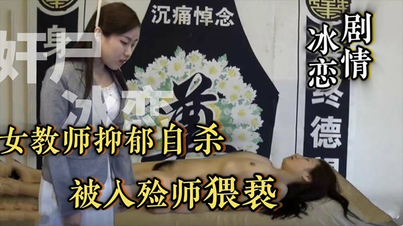 【冰恋剧情】女教师抑郁症自杀_被入殓师猥亵YUAN-变态