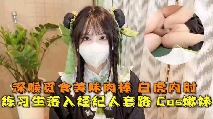 Cos嫩妹深喉粉嫩的被经纪人套路