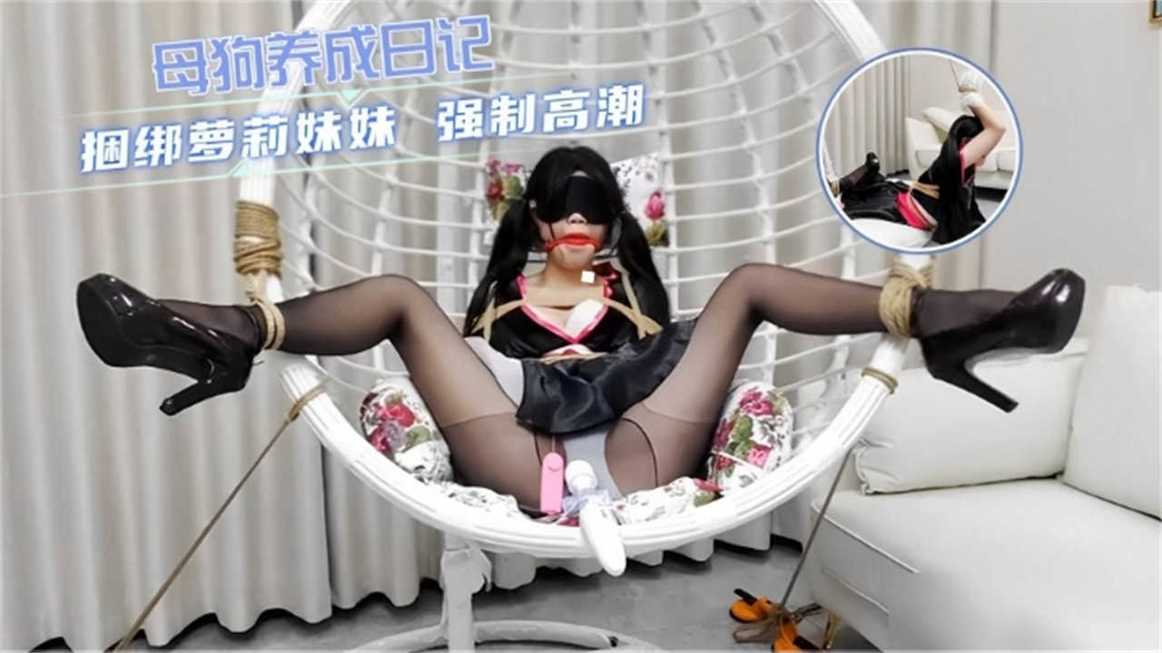 【母狗养成日记】捆绑萝莉妹妹，强制高潮！...
