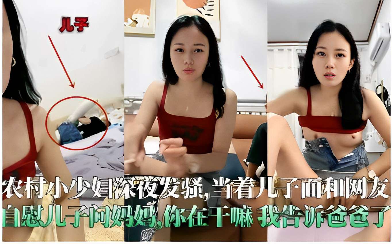 农村小少妇深夜发骚当˙着儿子面和网友自慰，儿子问妈妈你在干嘛？我告诉爸爸了！