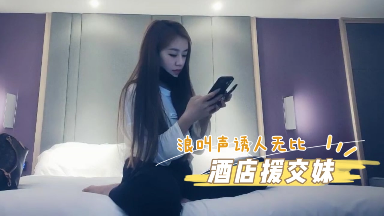 约炮酒店援交妹，这个浪叫声太诱人 探花