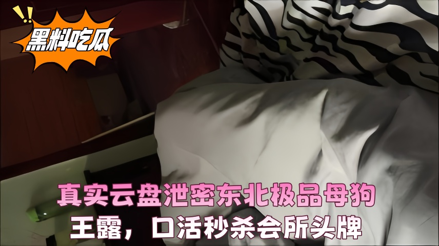 真实云盘泄密东北极品母狗王露口活秒杀会所头牌