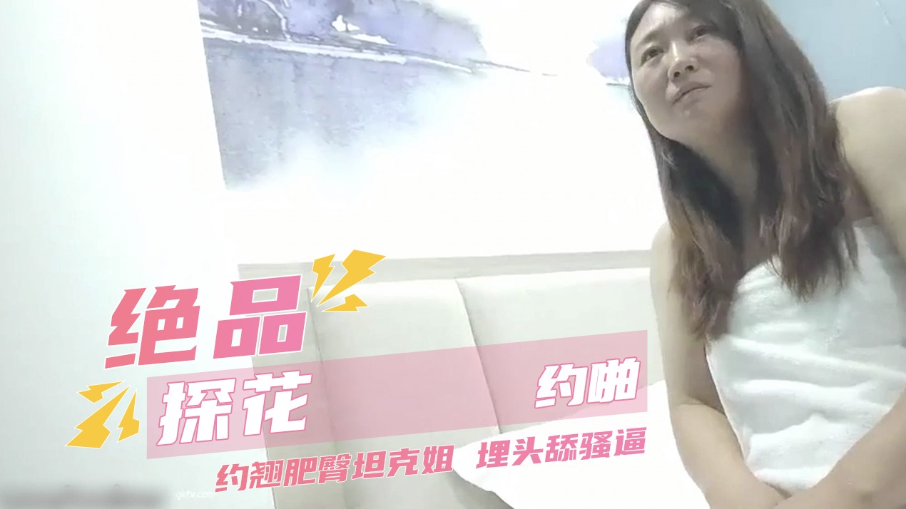 绝品探花约啪 约翘肥臀坦克姐 埋头舔骚逼_ title=_绝品探花约啪 约翘肥臀坦克姐 埋头舔骚逼