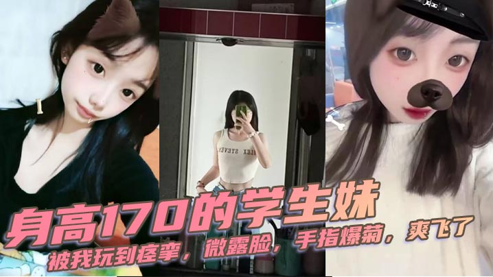 身高170的学生妹被我玩到痉挛微露脸手指爆菊爽飞了