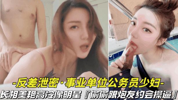 推荐【反差泄密事业单位的公务员少妇】长相美艳高冷像明星!偷偷跟炮友约会操逼视频被曝光