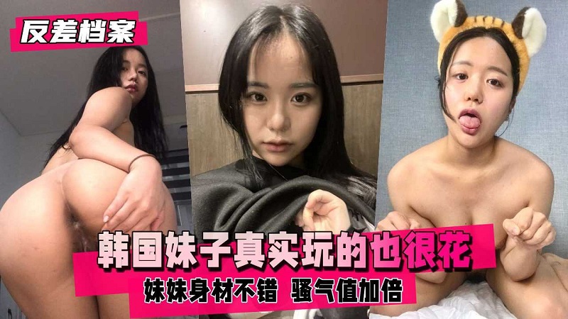 【反差婊档案】韩国妹子挺真实的玩的也很花