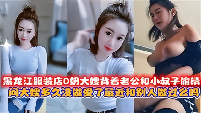 黑龙江服装店D奶大嫂背着老公和小叔子愉时