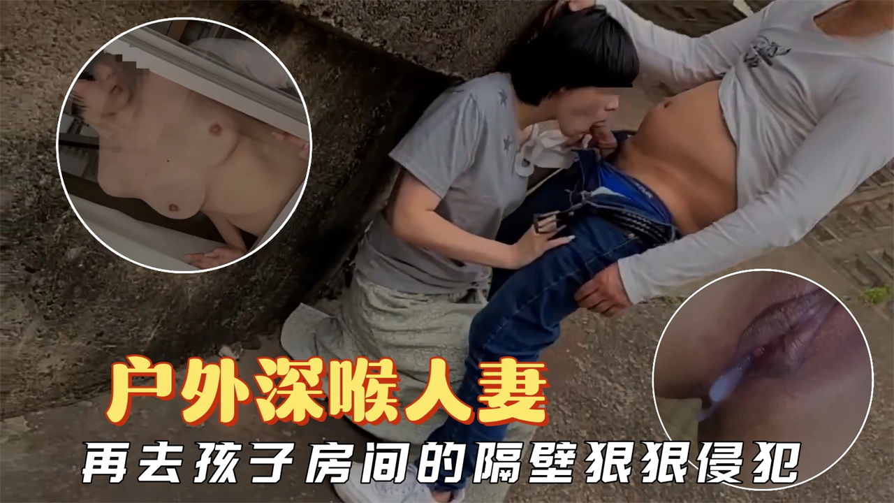 【少妇人妻】在户外深喉人妻，再回家在孩子房间的隔壁狠狠侵犯她-精品力荐