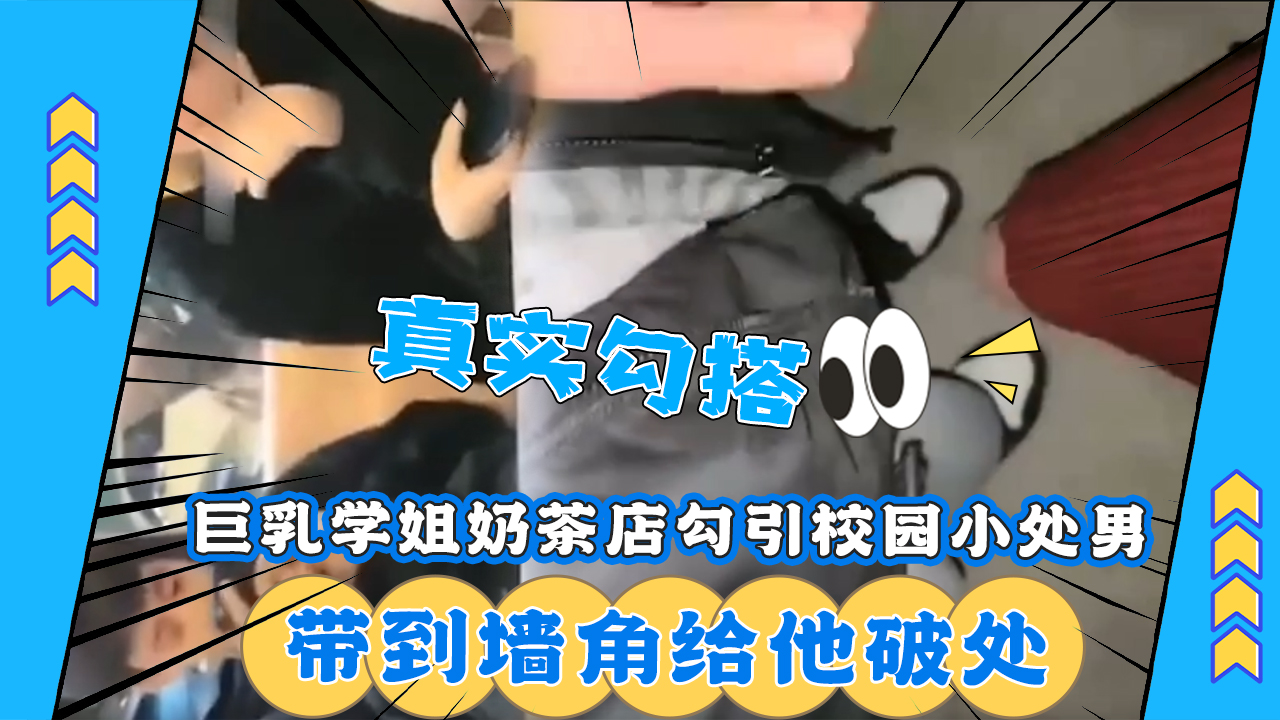 【真实勾搭】巨乳学姐奶茶店勾引校园小处男，带到墙角给他破处！！-精品力荐