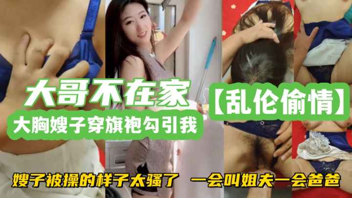 乱伦偷情嫂子穿旗袍勾引我嫂子被操的样子太骚了一会叫姐夫一会爸爸-精品力荐