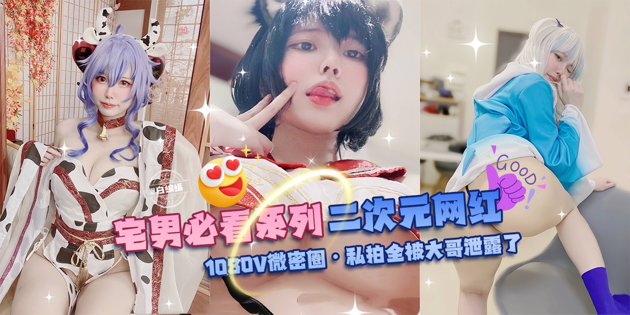 网曝黑料-宅男必看系列 二次元网红-1080V微密圈 私拍全被大哥泄露了-