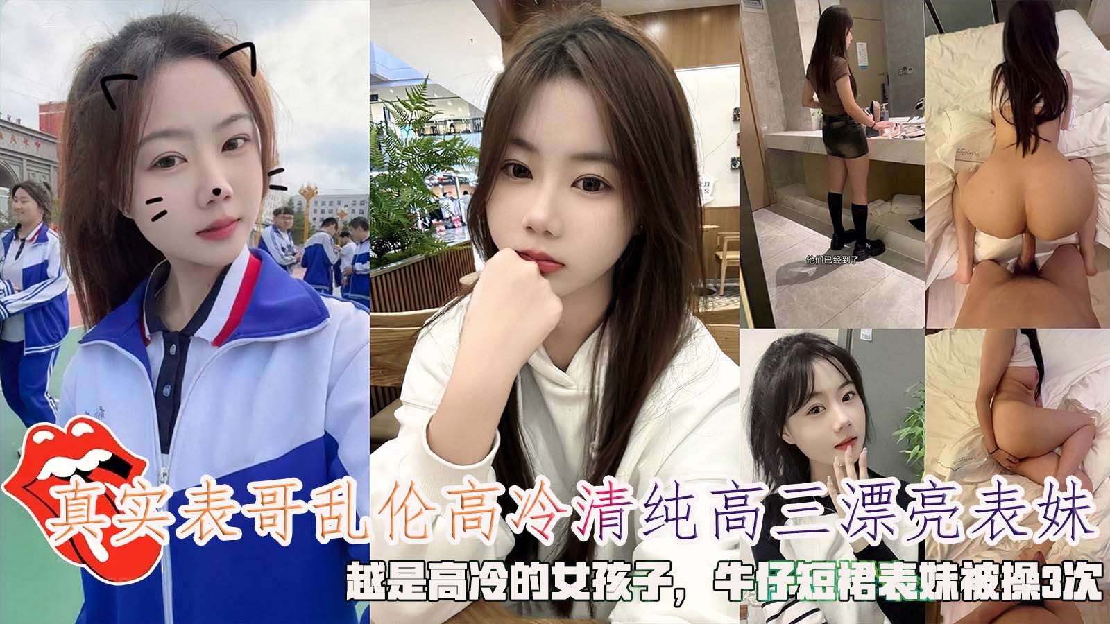 真实表哥乱伦高冷清纯高三漂亮表妹，越是高冷的女孩子，牛仔短裙表妹被操3次。-精品力荐