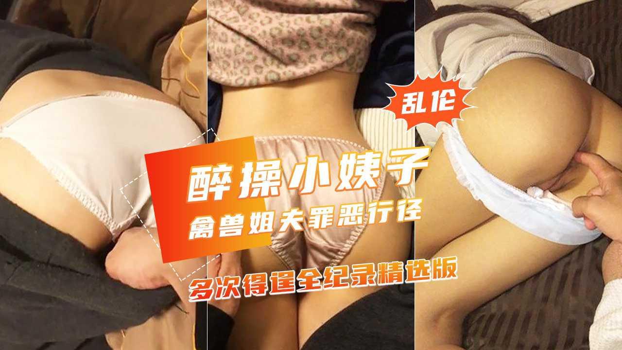 推荐【禽兽姐夫多次醉玩漂亮小姨子】美臀嫩穴侧插没干醒