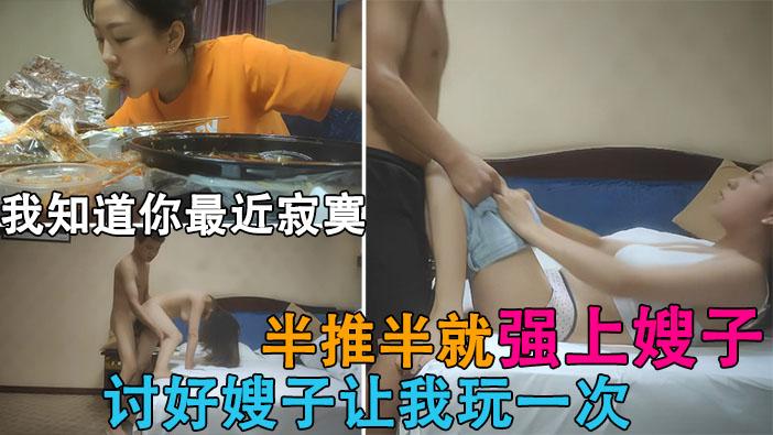 推荐【半推半就强上嫂子】知道嫂子最近寂寞，讨好嫂嫂让我玩一次！