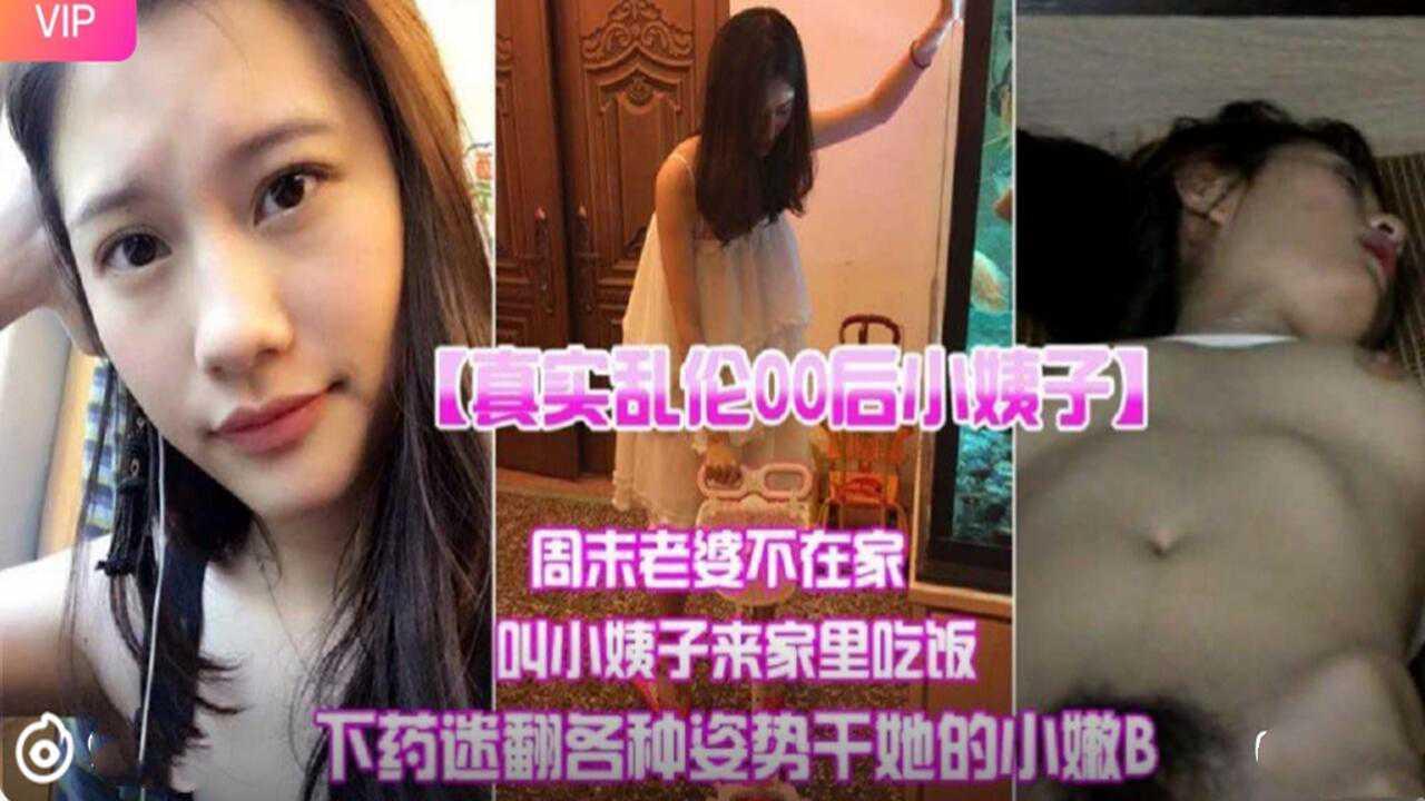 推荐【真实乱伦】00后小姨子约家里迷奸内射