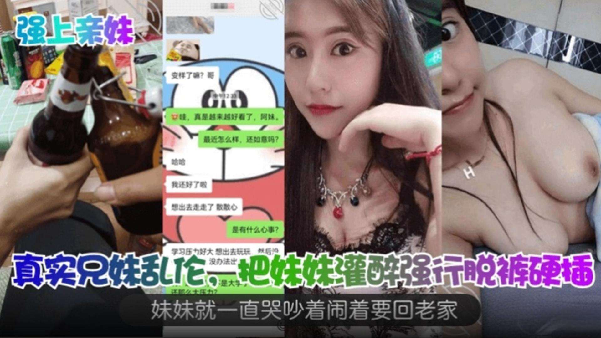 把妹妹灌醉强行脱裤硬插，妹妹一直哭着吵着闹着要回老家！真实兄妹乱伦之强上亲妹