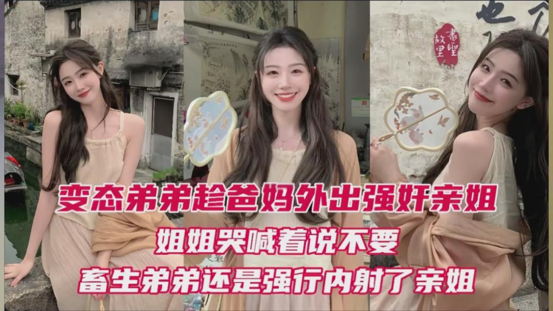 弟弟趁爸妈外出强奸亲姐姐姐哭喊不要还是强行内射